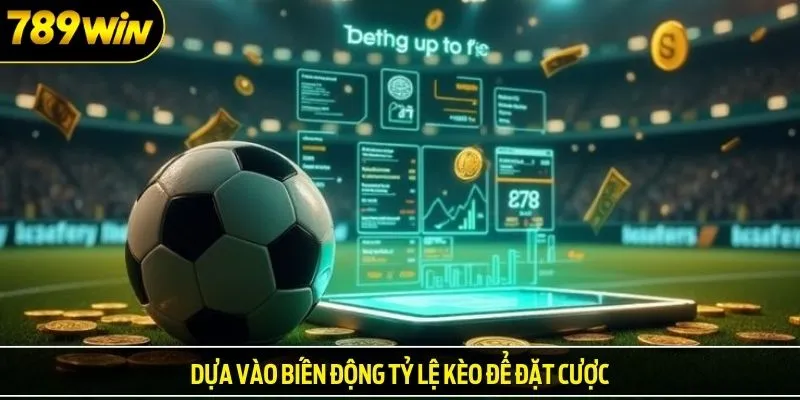 Dựa vào biến động tỷ lệ kèo để đặt cược