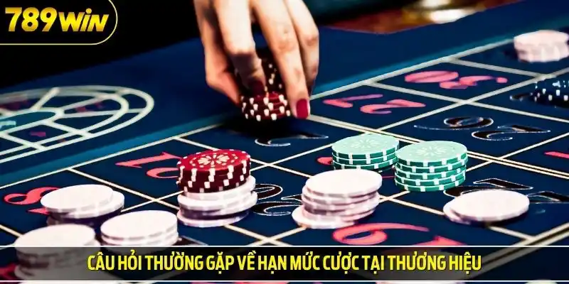 Câu hỏi thường gặp về hạn mức cược tại thương hiệu