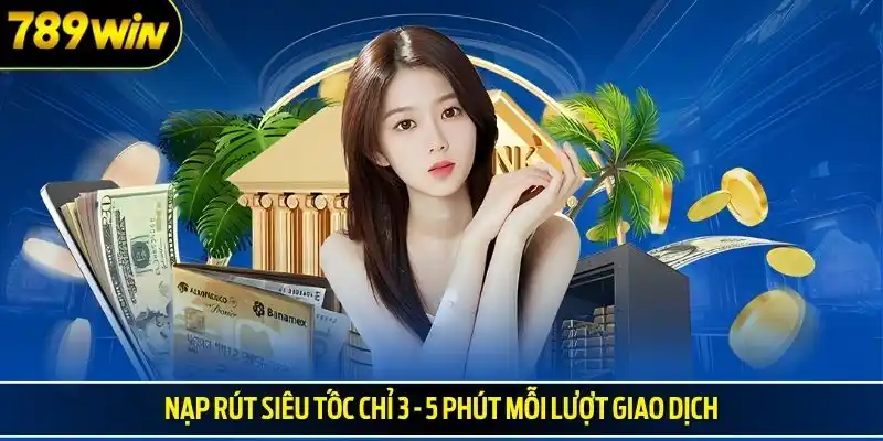 Nạp rút siêu tốc chỉ 3 - 5 phút mỗi lượt giao dịch