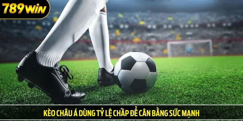 Kèo châu Á dùng tỷ lệ chấp để cân bằng sức mạnh