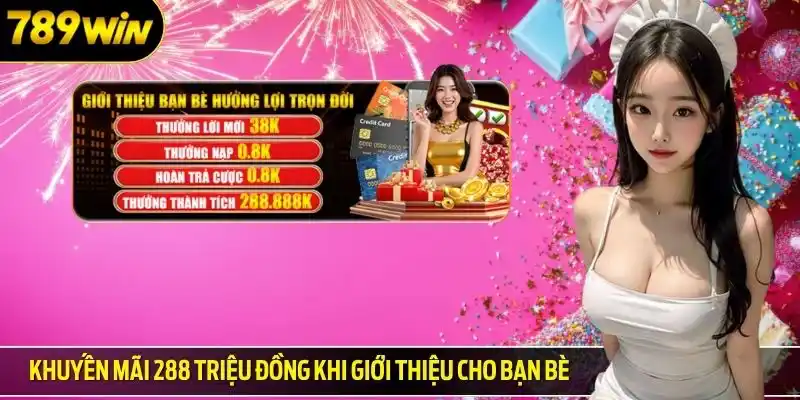Khuyến mãi 789win 288 triệu đồng khi giới thiệu cho bạn bè