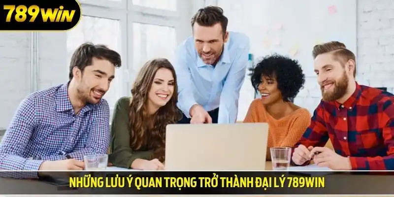 Những lưu ý quan trọng trở thành đại lý 789win