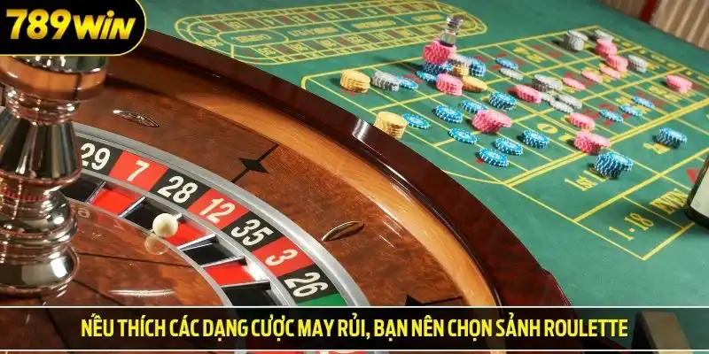 Nếu thích các dạng cược may rủi, bạn nên chọn sảnh roulette