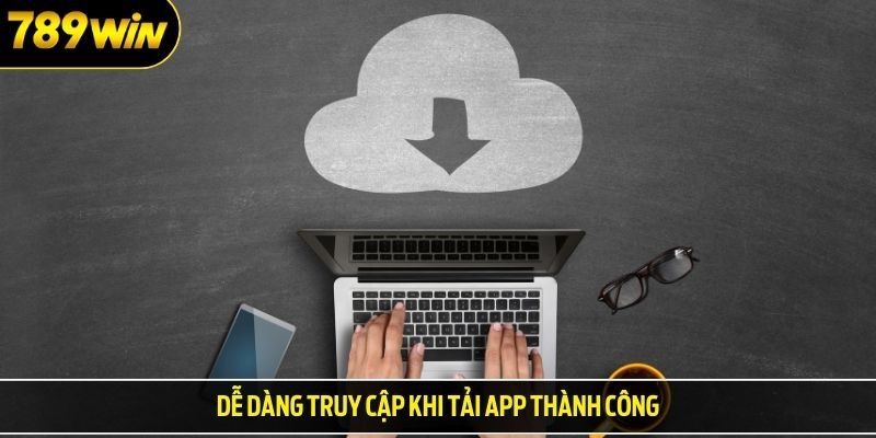 Dễ dàng truy cập khi tải app thành công